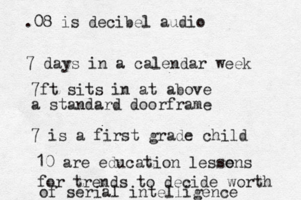 7 days in a calendar week 7ft sits in at above a standard doorframe 7 is a first grade child 10 are education lessens o for trends to decide worth .08 is decibel audio of serial intelligence