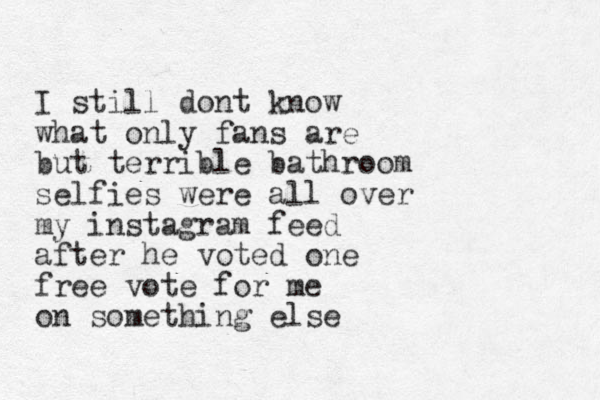 I still dont know what only fans are but terrible bathroom selfies were all over my instagram feed after he voted one free vote for me on something else