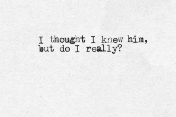I thought I knew him, but do I really?