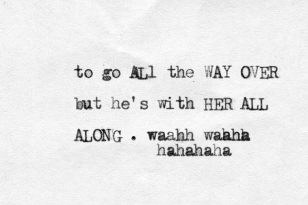 to go ALl the WAY OVER but he's with HER ALL ALONG . waahh wahha ahh hahahaha