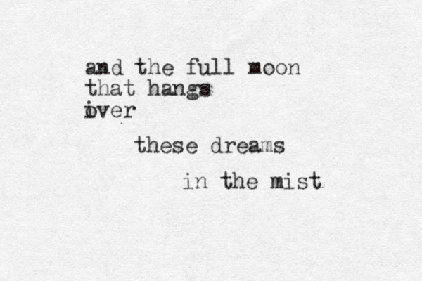 and the full moon that hangs iver o these dreams in the mist