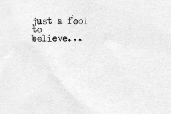 just a fool to believe...