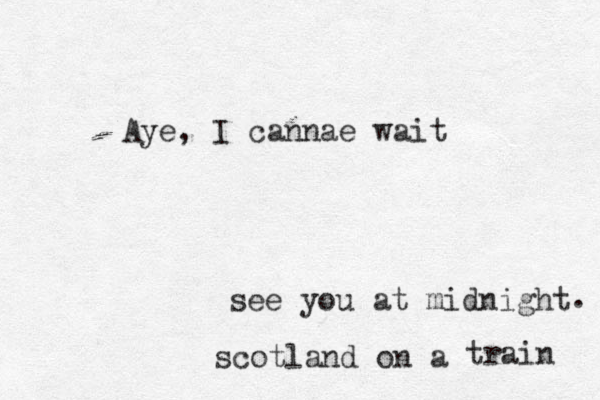 scotland on a train see you at midnight . Aye, I cannae wait