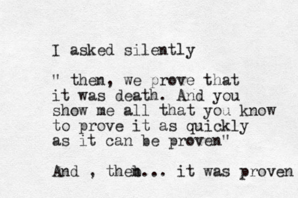 I asked silently " then, we prove that it was death. And you show me all that you know to prove it as quickly as it can be proven" And , theb n... it was proven 