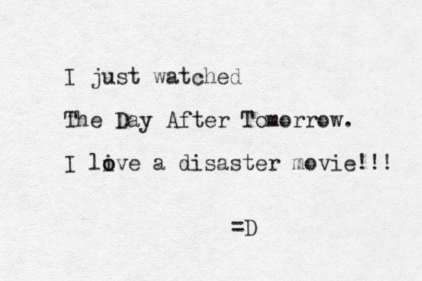 I just watched The Day After Tomorrow. I live o o a disaster movie!!! =D