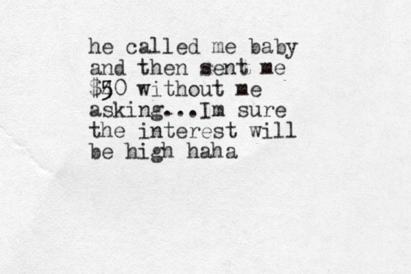 he called me baby and then sent me $4 5 50 without me asking...Im sure the interest will be high haha 