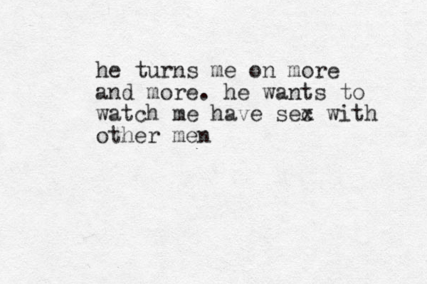 he turns me on more and more. he wants to watch me have sec x with other men 