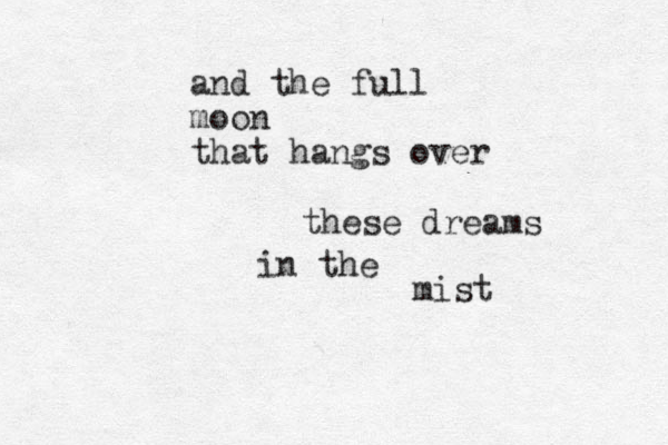 and the full moon that hangs over these dreams in the mist