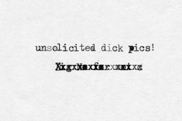 unsolicited dick pics! Big No for me! Xxxxxxxxxxxxxx Xxxxxxxxxxxxxxxc x 