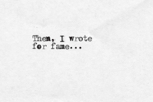 The n, I wrote for fame...