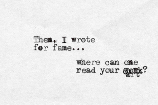 The n, I wrote for fame... where can one read your work? c Cx x art 