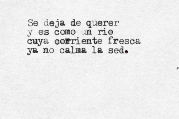 Se deja de querer y es como un rio cuya corriente fresca ya no calma la sed. 