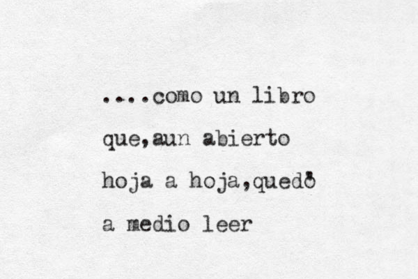 ....como un libro que ,aun abierto hoja a hoja,quedo a medio leer ' ' 
