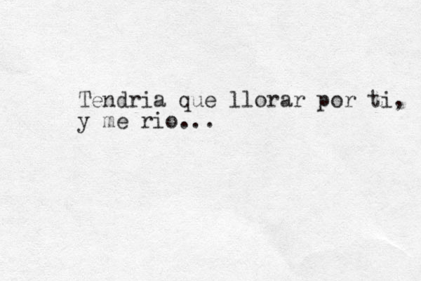 Tendria que llorar por ti, y me rio...