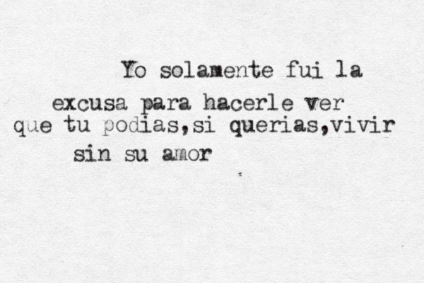 Yo solamente fui la excusa para hacerle ver que tu podias,si querias,vivir sin su amor 