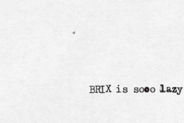 BRIX is sooo lazy! 