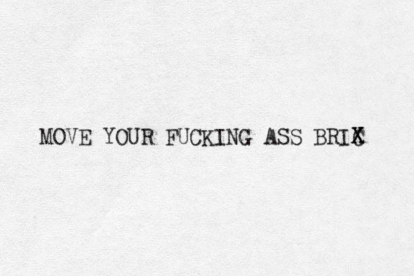 MOVE YOUR FUCKING ASS BRIC X X 