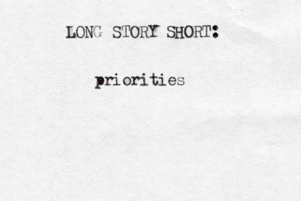 priorities LONG STORY SHORT: