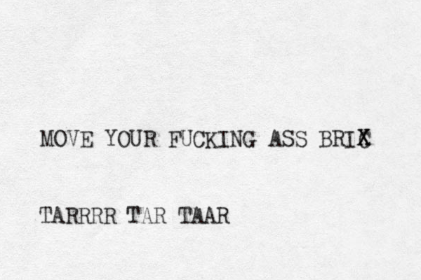 MOVE YOUR FUCKING ASS BRIC X X TARRRR TAR TAAR