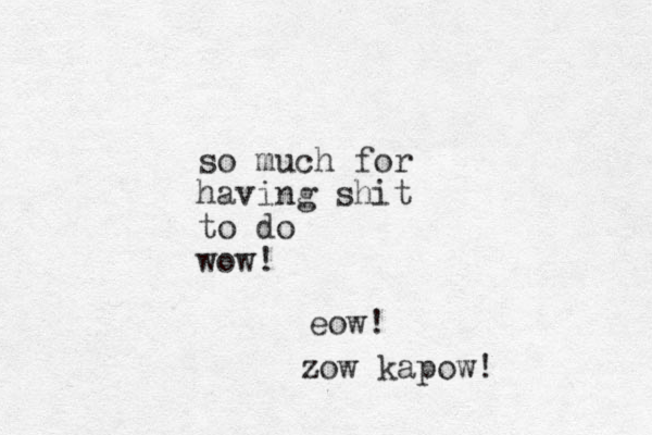 so much for having shit to do wow! eow! zow kapow!