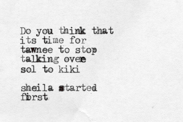 Do you think that its tim e for tawnee to stop talking ovee r sol to kiki sheila started forst i