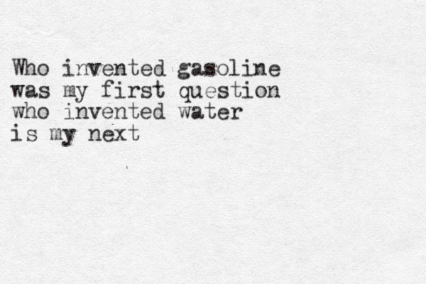 Who invented gasoline was my first question who invented water is my next