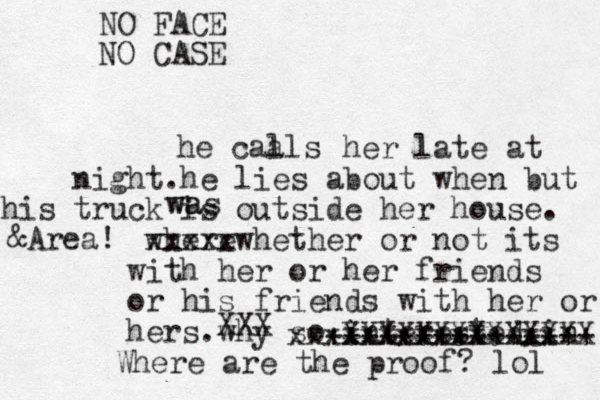 he caa lls her late at night.he lies about when but his truck is outside her house . where xxxxx x whether or not its with her or her friends or his friends with her or hers .why so interested in xxxxxxxxxxxxxxx +++++++++++++++ XXXXXXXXXXXXXX XXX Where are the proof? lol &Area! wa was NO FACE NO CASE