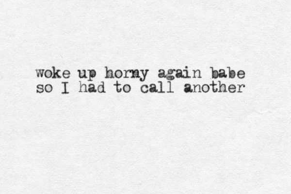 woke up horny again babe so I had to call another 