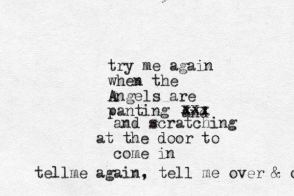 try me again when the Angels are panting and and scratching at the door to come in xx xxx tellme again, tell me over & ov 