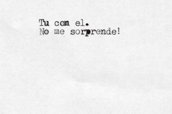 Tu con el. No me sorprende! 