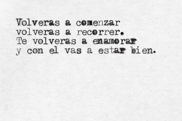 Volveras a comenzar volveras a recorrer. Te volveras a enamorar y con el vas a estar bien. 