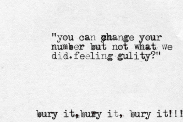 bury it,bury it, bury it "you can y ch c change your number but not what we did.feeling gulity?" !!! 