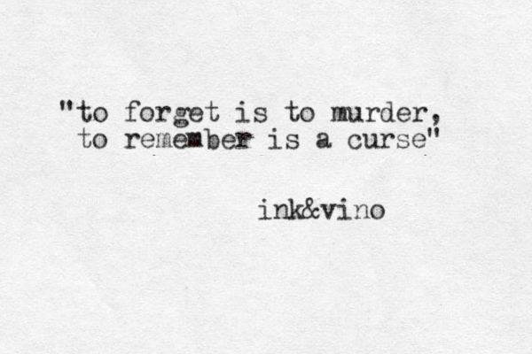 "to forget is to murder, to remember is a curse" ink&vino