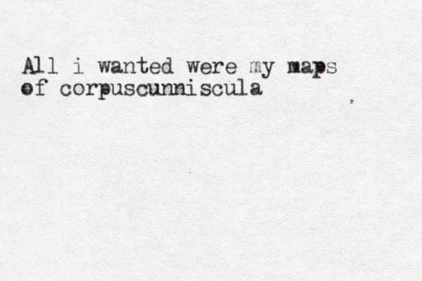 All i wanted were my maps of corpuscunniscula