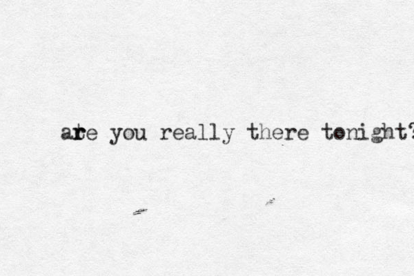 at r r re you really there tonight? 