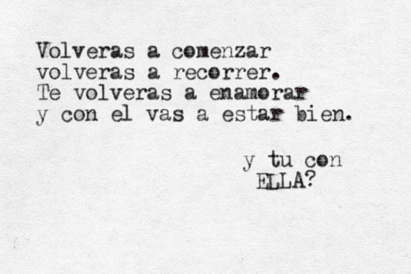 Volveras a comenzar volveras a recorrer. Te volveras a enamorar y con el vas a estar bien. y tu con ELLA?