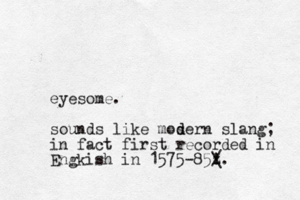 eyesome. sounds like mosern slang d d ; in fact first recorded in Engkish in 1575-85z ! / \. 