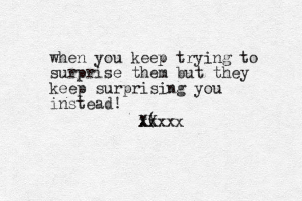when you keep trying to surprise them but they keep surprising you instead! :( xxxxx XX