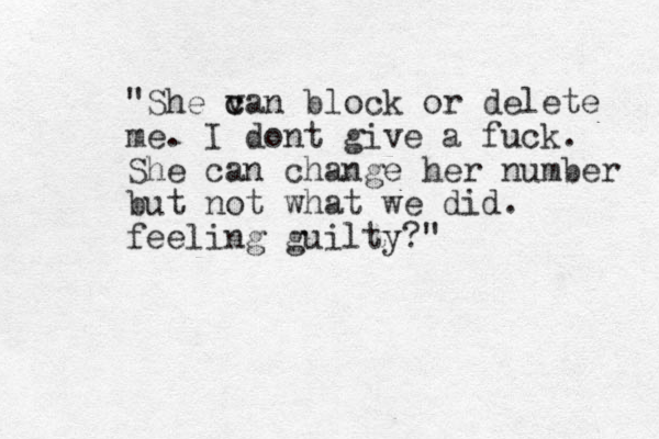 "She va c c n block or delete me. I dont give a fuck . She can change her number but not what we did. feeling guilty?" 