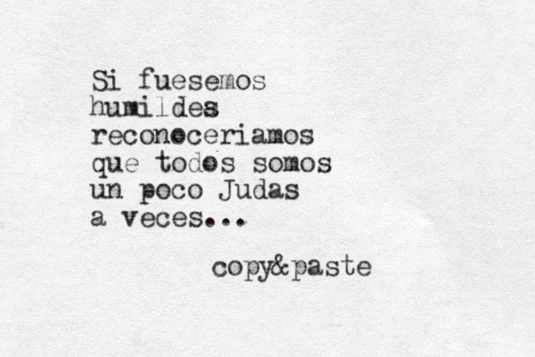 Si fuesemos humildea s reconoceriamos que todos somos un poco Judas a veces... copy &paste 