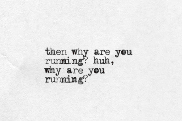 then why are you running? huh, why are you running?