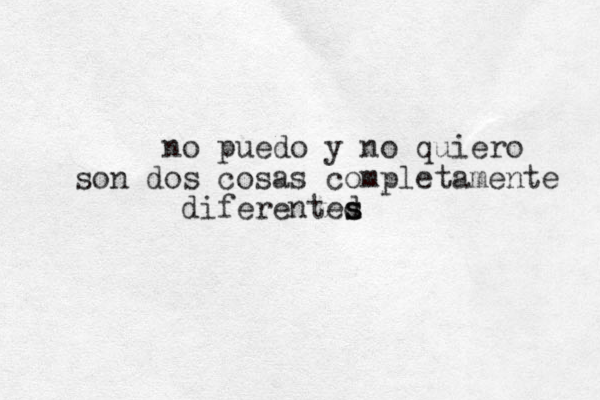 no puedo y no quiero son dos cosas completamente diferented s s 