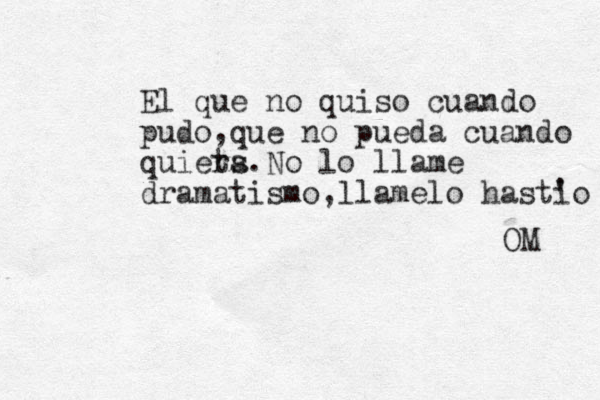 El que no quiso cuando pudo,que no pueda cuando quiets ra.No lo llame dramatismo,llamelo hastio ' OM 