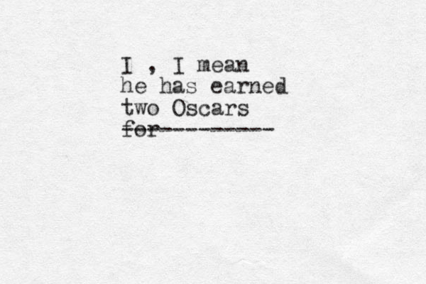 I , I mea n he has earned two Oscars for ------------