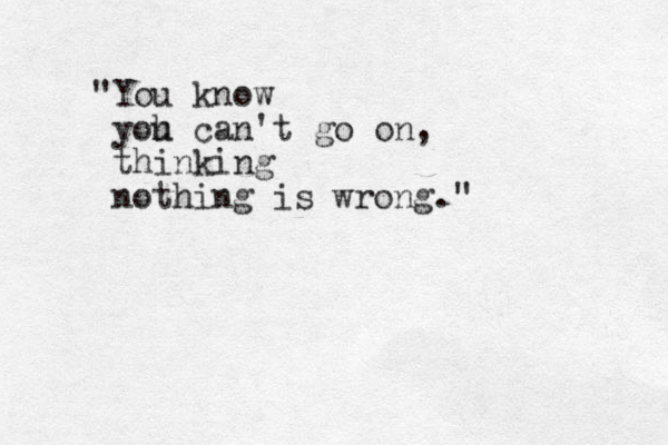 "You know yoh u can't go on, thinking nothing is wrong." 
