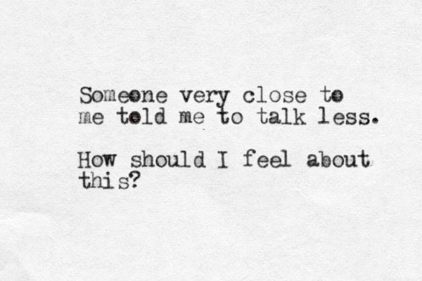Someone very close to me told me to talk less. How should I feel about this?