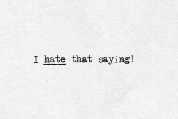 I hate ____ that saying! 
