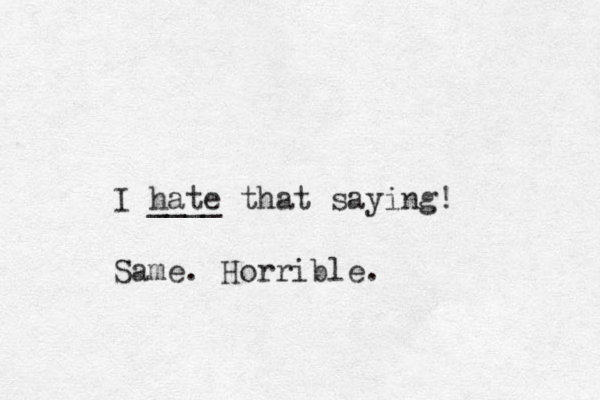 I hate ____ that saying! Same. Horrible.