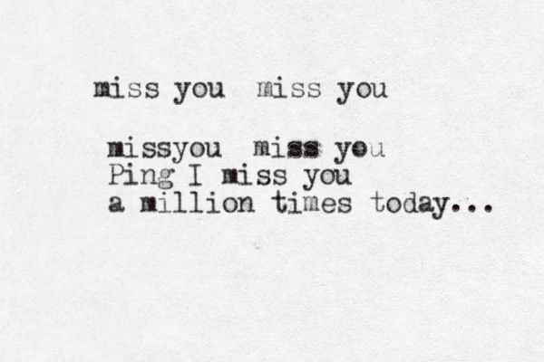 miss you miss you missyou miss you Ping I miss you a million times today... 