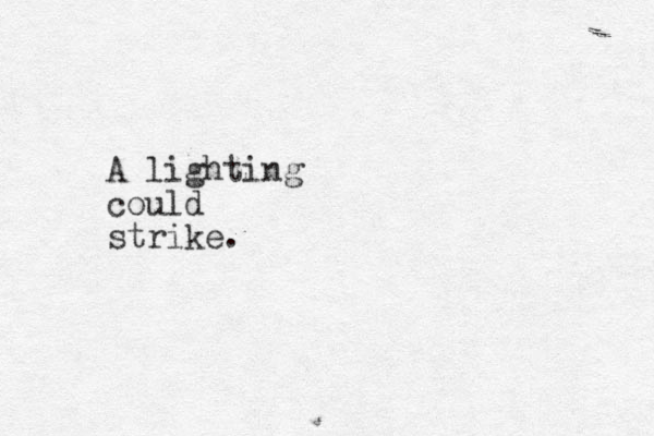 A lighting could strike. 